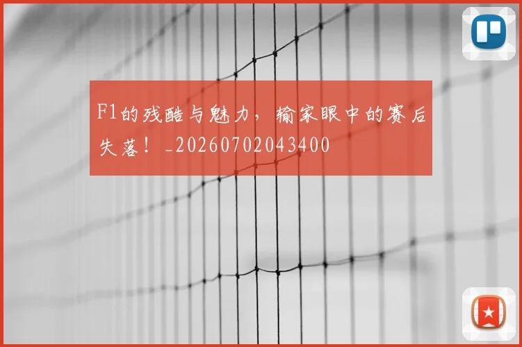 F1的残酷与魅力，输家眼中的赛后失落！_20260702043400