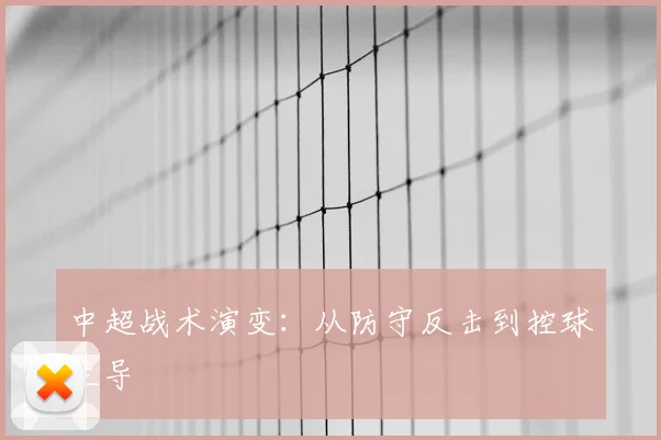 中超战术演变：从防守反击到控球主导