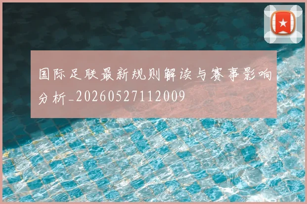 国际足联最新规则解读与赛事影响分析_20260527112009