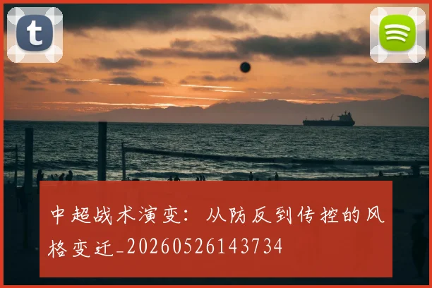 中超战术演变：从防反到传控的风格变迁_20260526143734