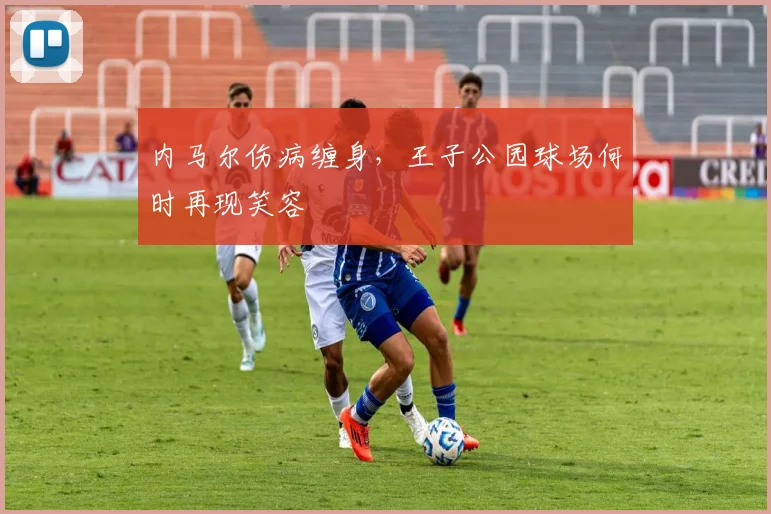 内马尔伤病缠身，王子公园球场何时再现笑容