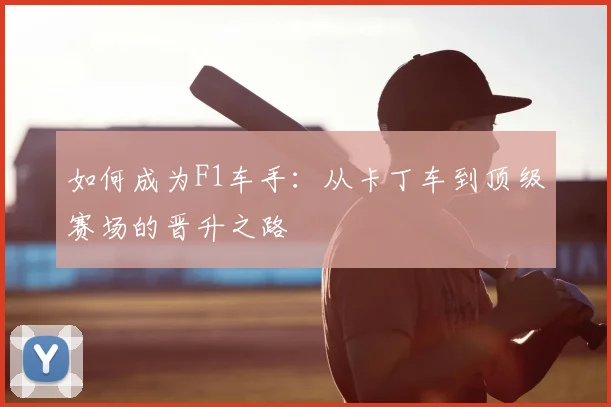 如何成为F1车手：从卡丁车到顶级赛场的晋升之路