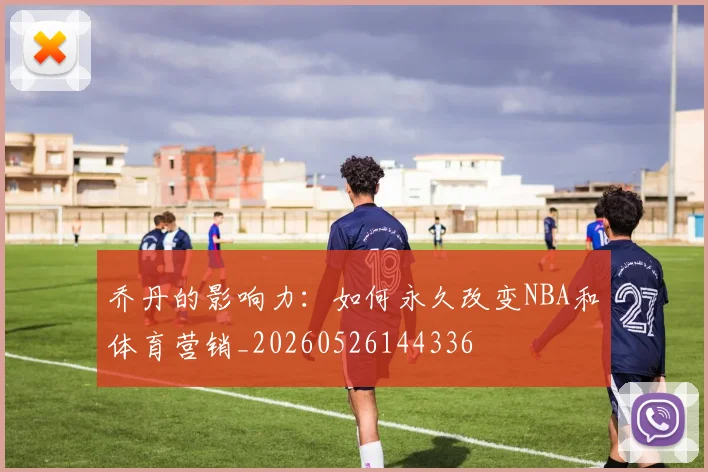 乔丹的影响力：如何永久改变NBA和体育营销_20260526144336