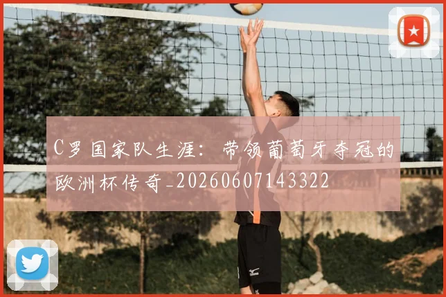 C罗国家队生涯：带领葡萄牙夺冠的欧洲杯传奇_20260607143322