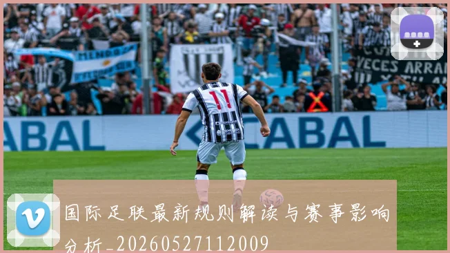 国际足联最新规则解读与赛事影响分析_20260527112009