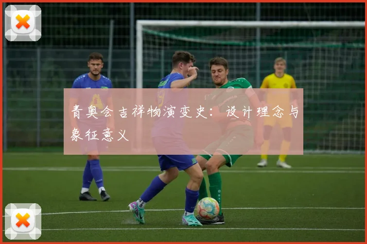 青奥会吉祥物演变史：设计理念与象征意义