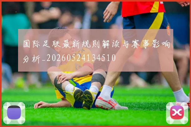 国际足联最新规则解读与赛事影响分析_20260524134510