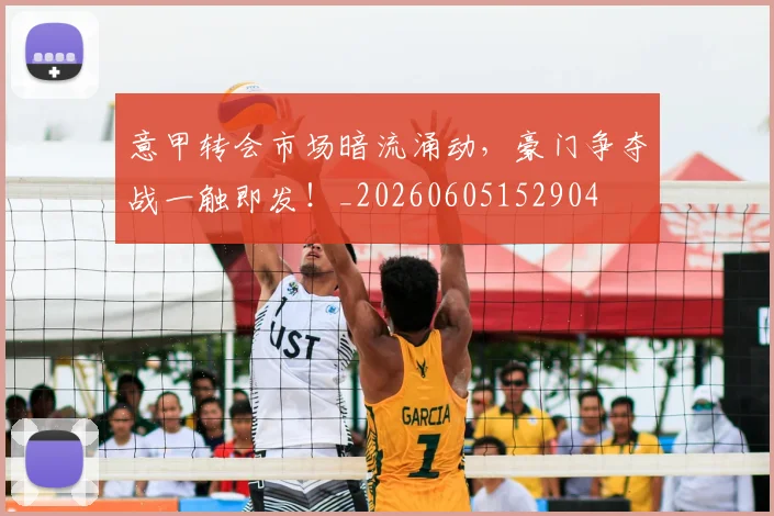 意甲转会市场暗流涌动，豪门争夺战一触即发！_20260605152904