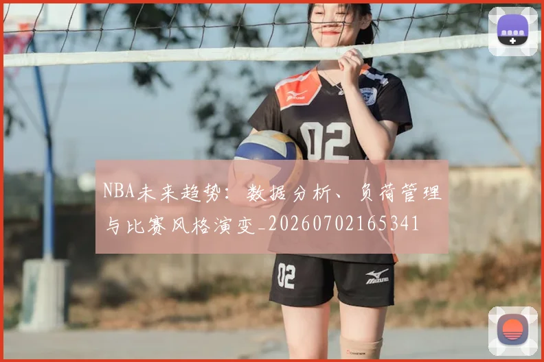 NBA未来趋势：数据分析、负荷管理与比赛风格演变_20260702165341