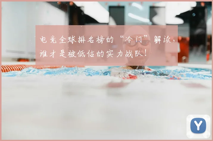 电竞全球排名榜的“冷门”解读，谁才是被低估的实力战队！