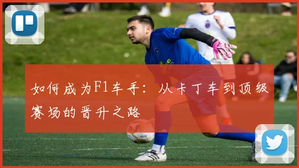 如何成为F1车手：从卡丁车到顶级赛场的晋升之路