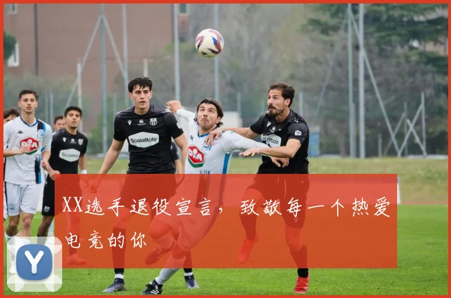 XX选手退役宣言，致敬每一个热爱电竞的你