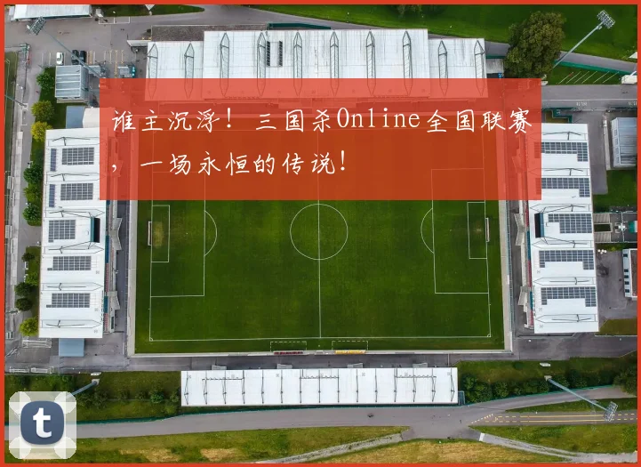 谁主沉浮！三国杀Online全国联赛，一场永恒的传说！