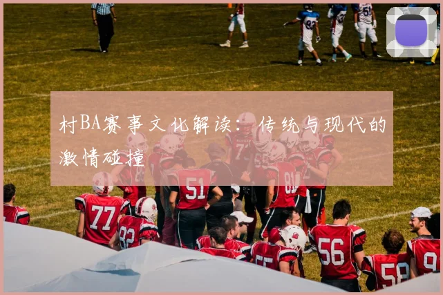 村BA赛事文化解读：传统与现代的激情碰撞
